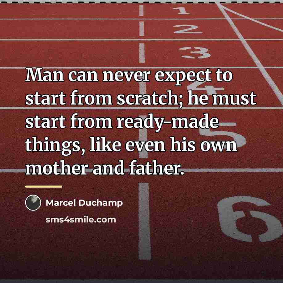 “Man can never expect to start from scratch; he must…” quote by Marcel Duchamp