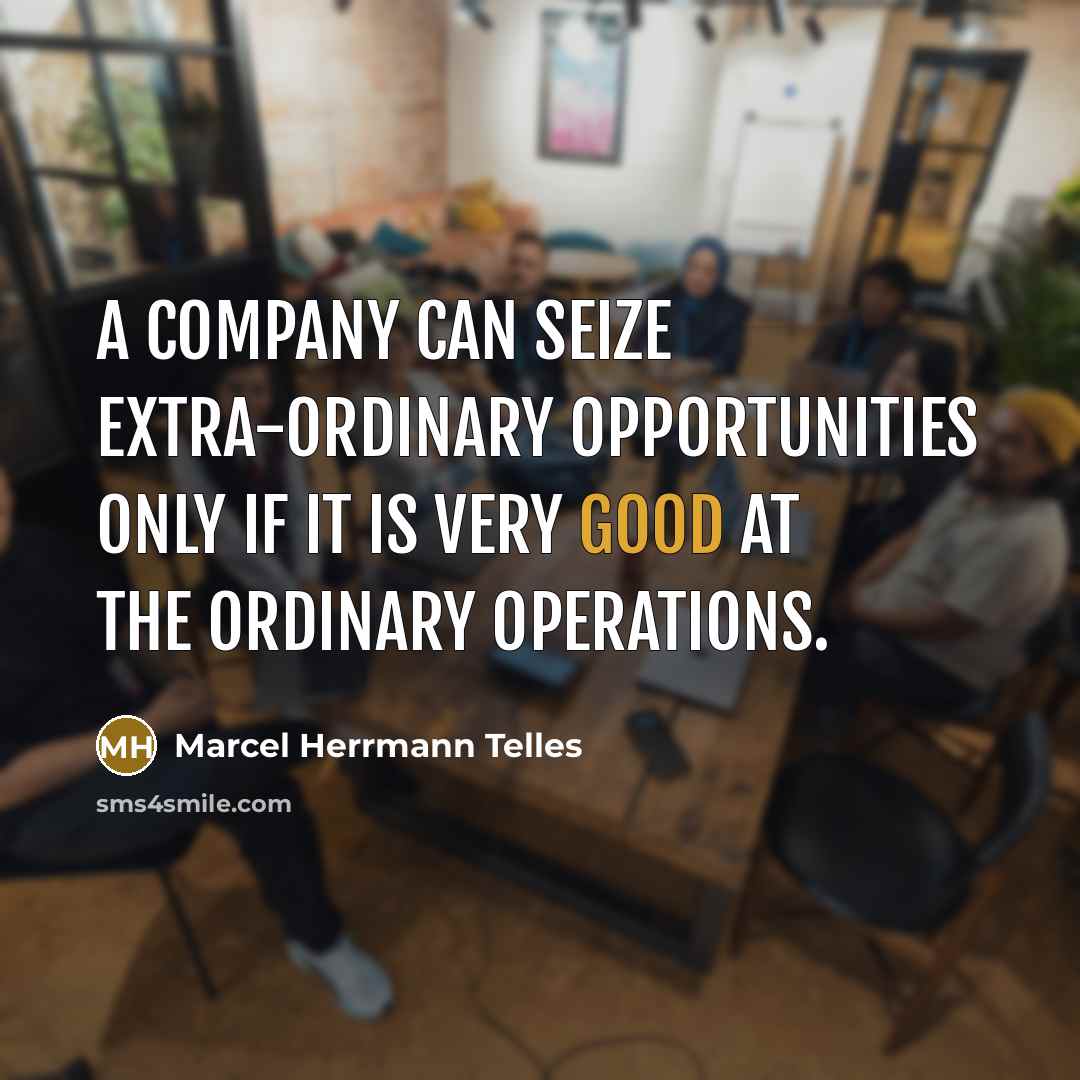 “A company can seize extra-ordinary opportunities only if it is very good at the ordinary operations.” quote by Marcel Herrmann Telles