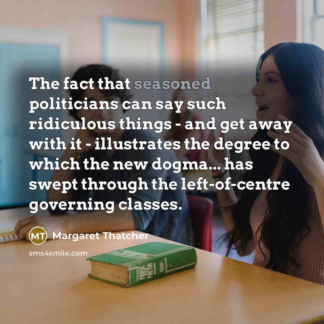 “The fact that seasoned politicians can say such ridiculous things…” quote by Margaret Thatcher