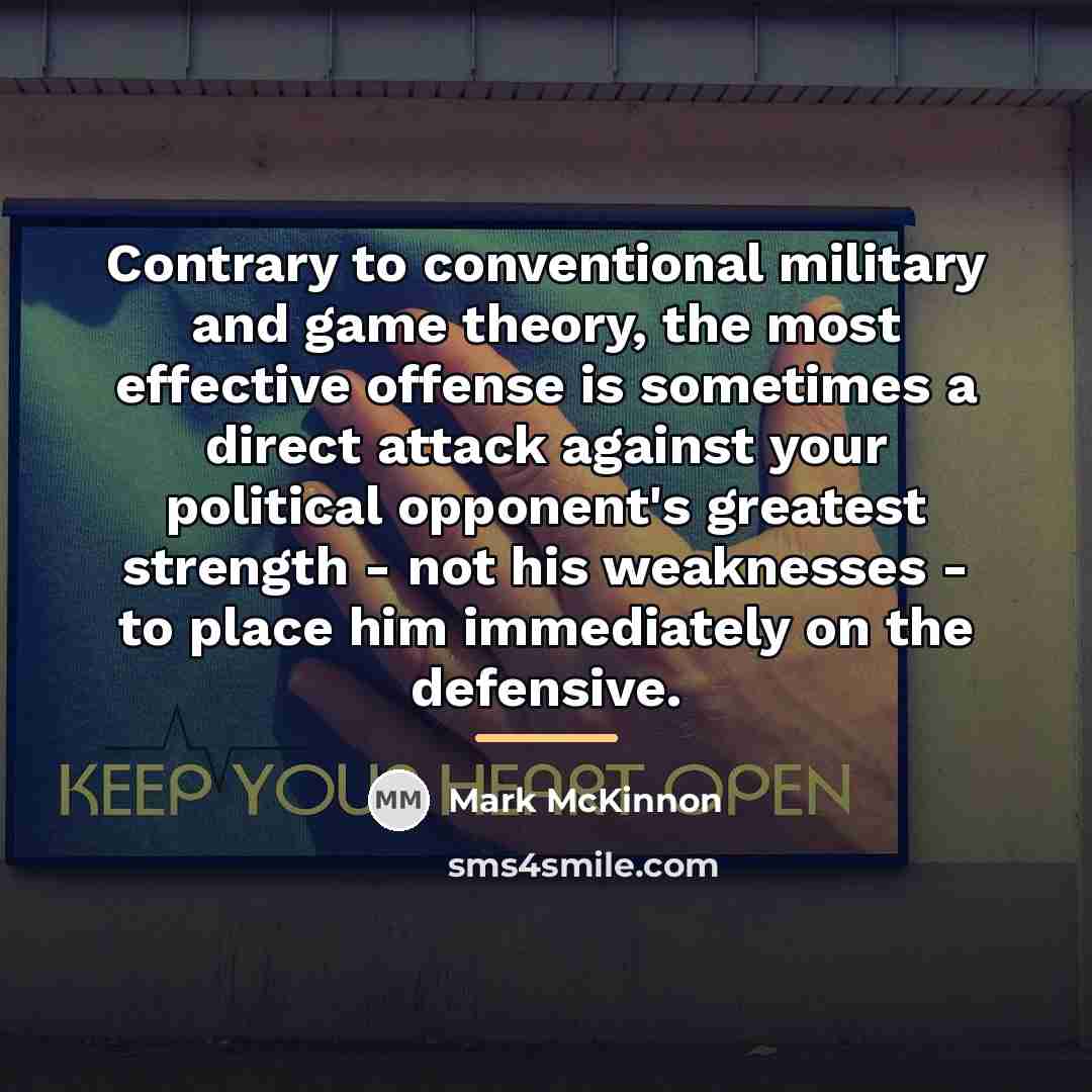 “Contrary to conventional military and game theory, the most effective…” quote by Mark McKinnon