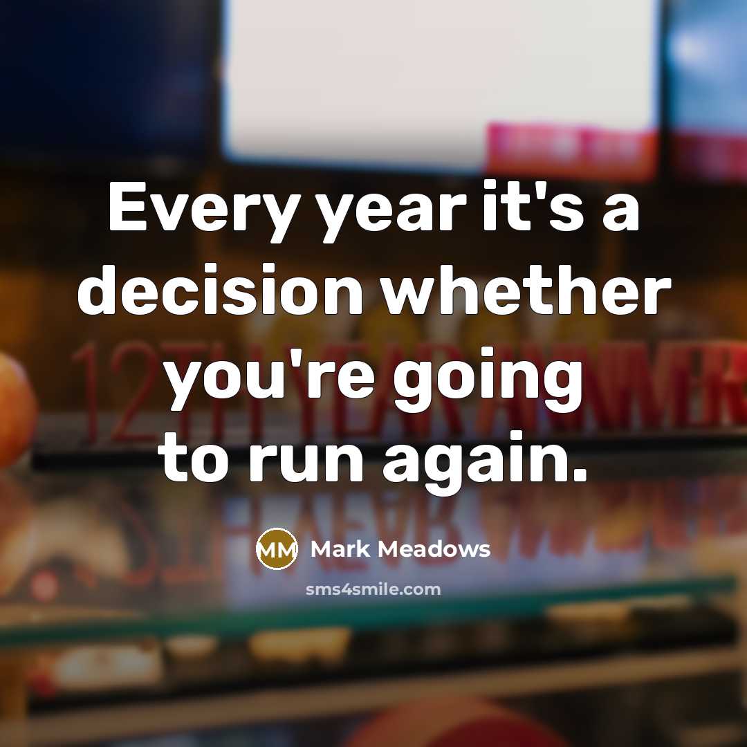 “Every year it's a decision whether you're going to run…” quote by Mark Meadows
