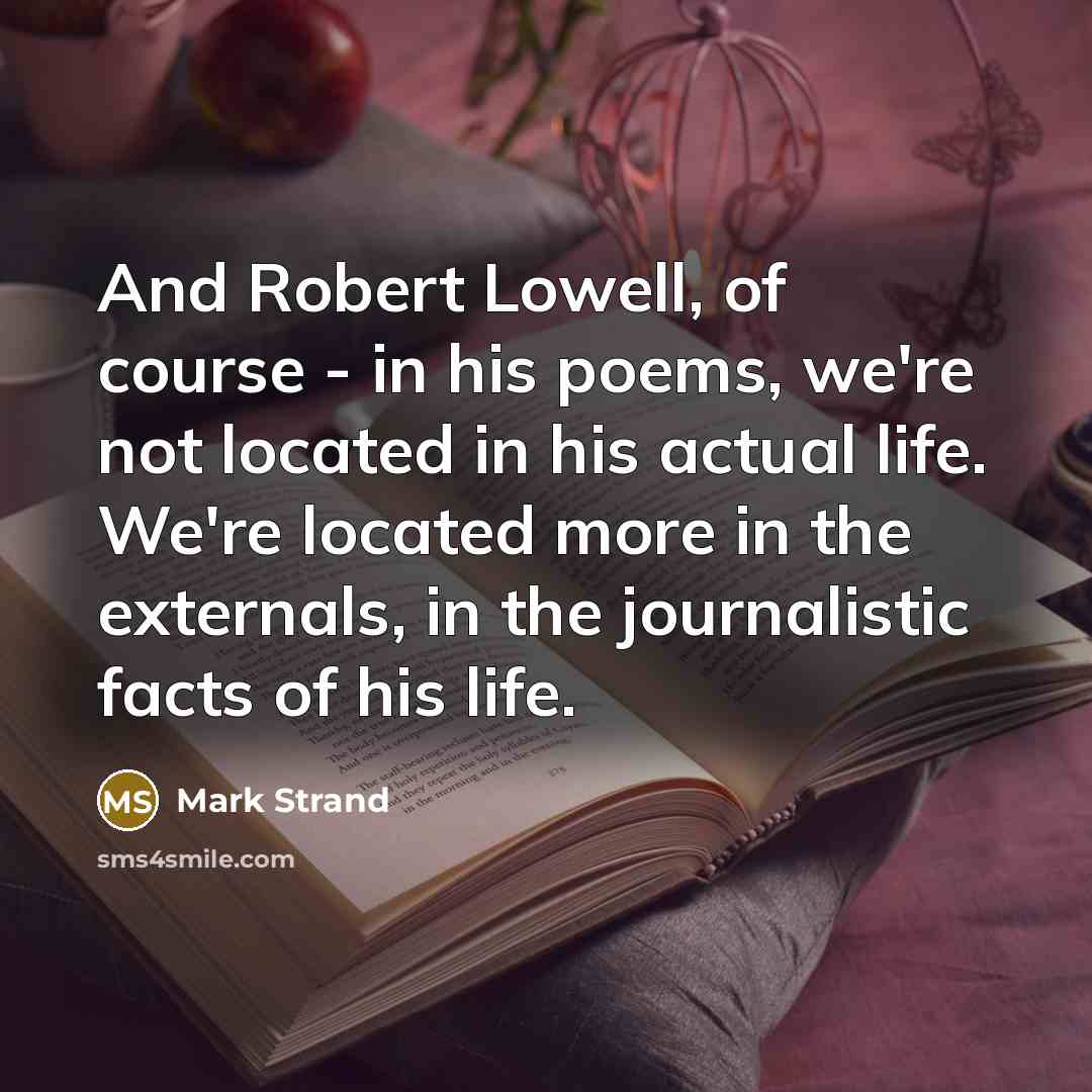 “And Robert Lowell, of course - in his poems, we're…” quote by Mark Strand