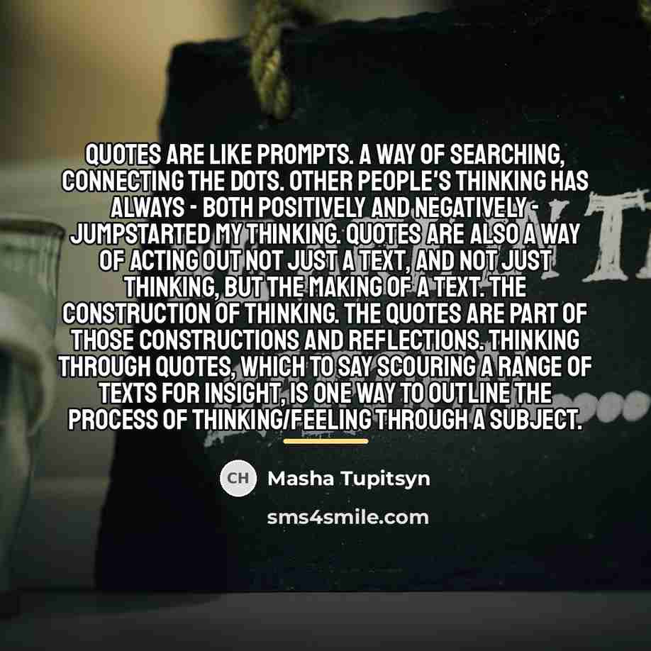 “Quotes are like prompts. A way of searching, connecting the…” quote by Masha Tupitsyn