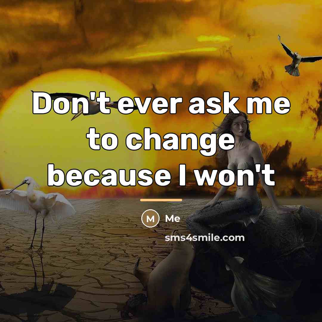 “Don't ever ask me to change because I won't…” quote by Me