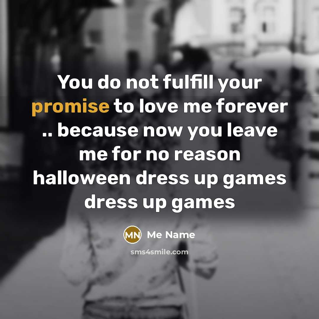 “You do not fulfill your promise to love me forever .. because now you leave me for no reason halloween dress up games dress up games” quote by Me Name