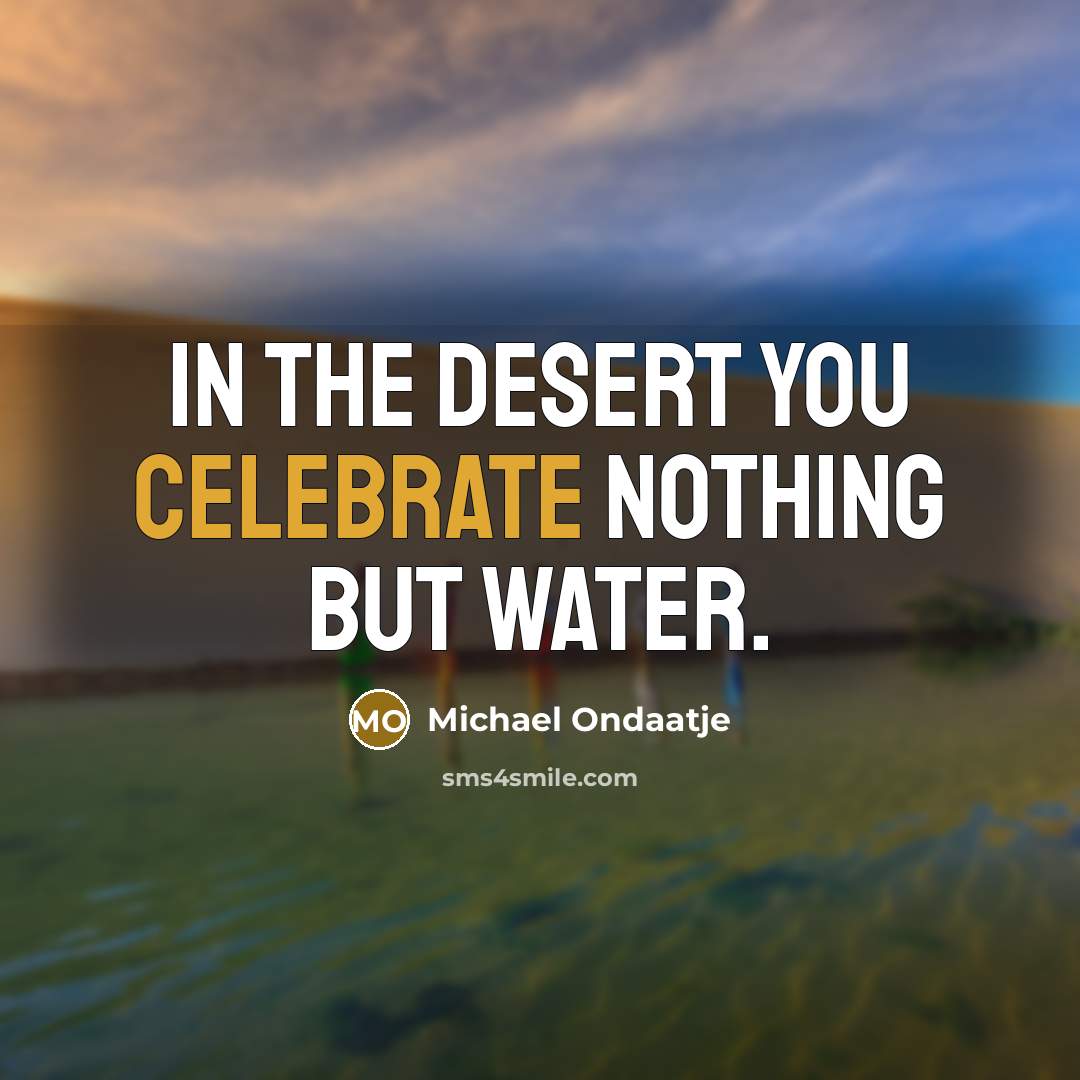 “In the desert you celebrate nothing but water.…” quote by Michael Ondaatje