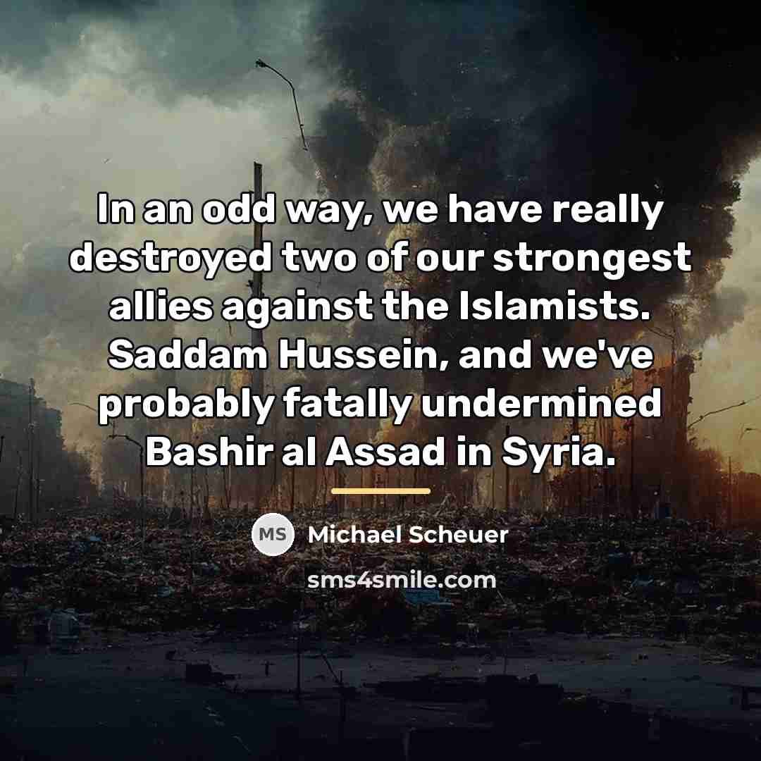 “In an odd way, we have really destroyed two of…” quote by Michael Scheuer