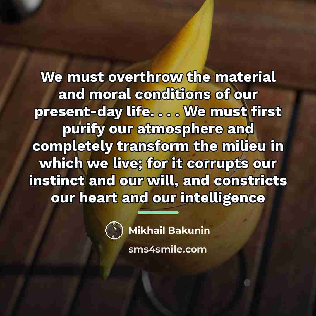 “We must overthrow the material and moral conditions of our…” quote by Mikhail Bakunin