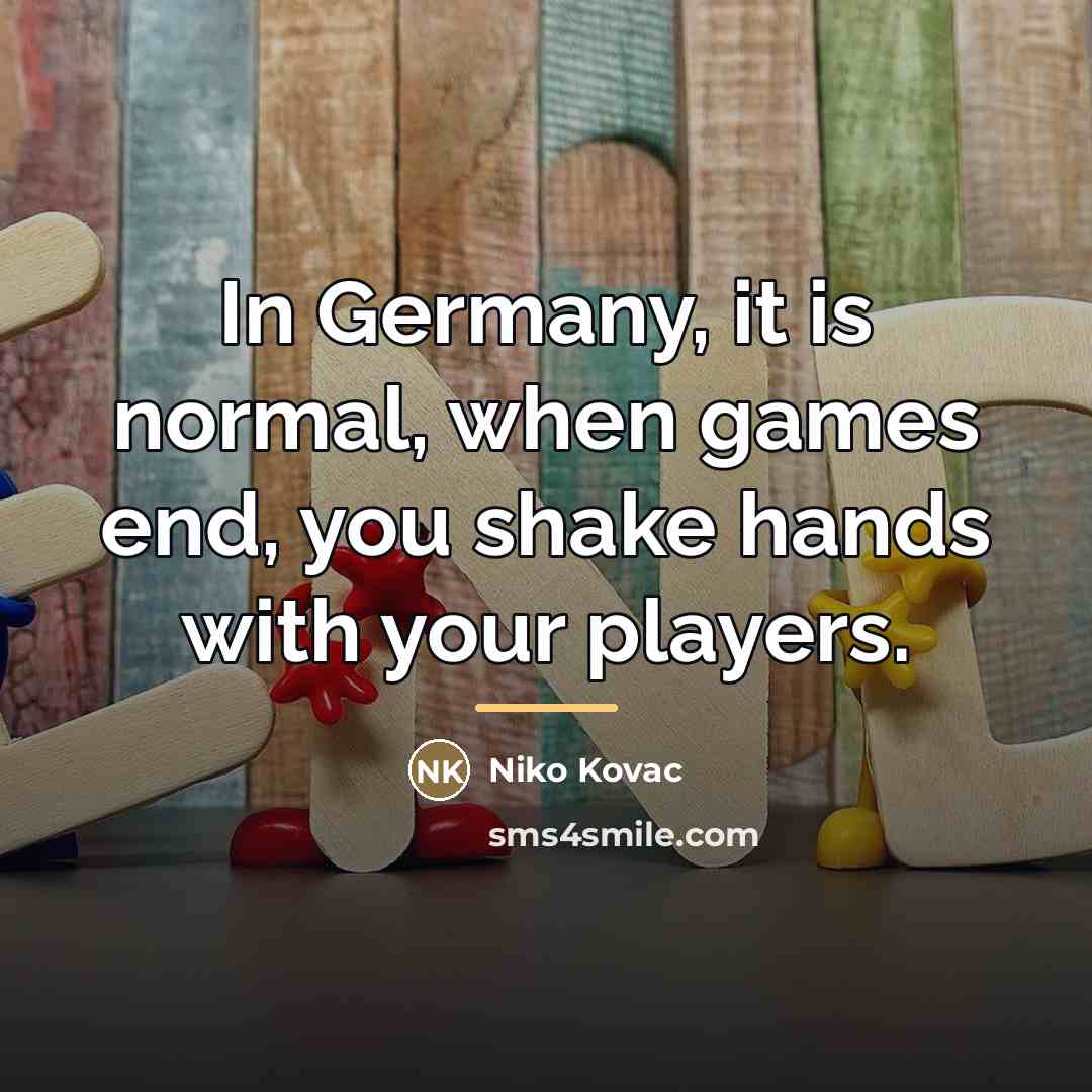 “In Germany, it is normal, when games end, you shake…” quote by Niko Kovac