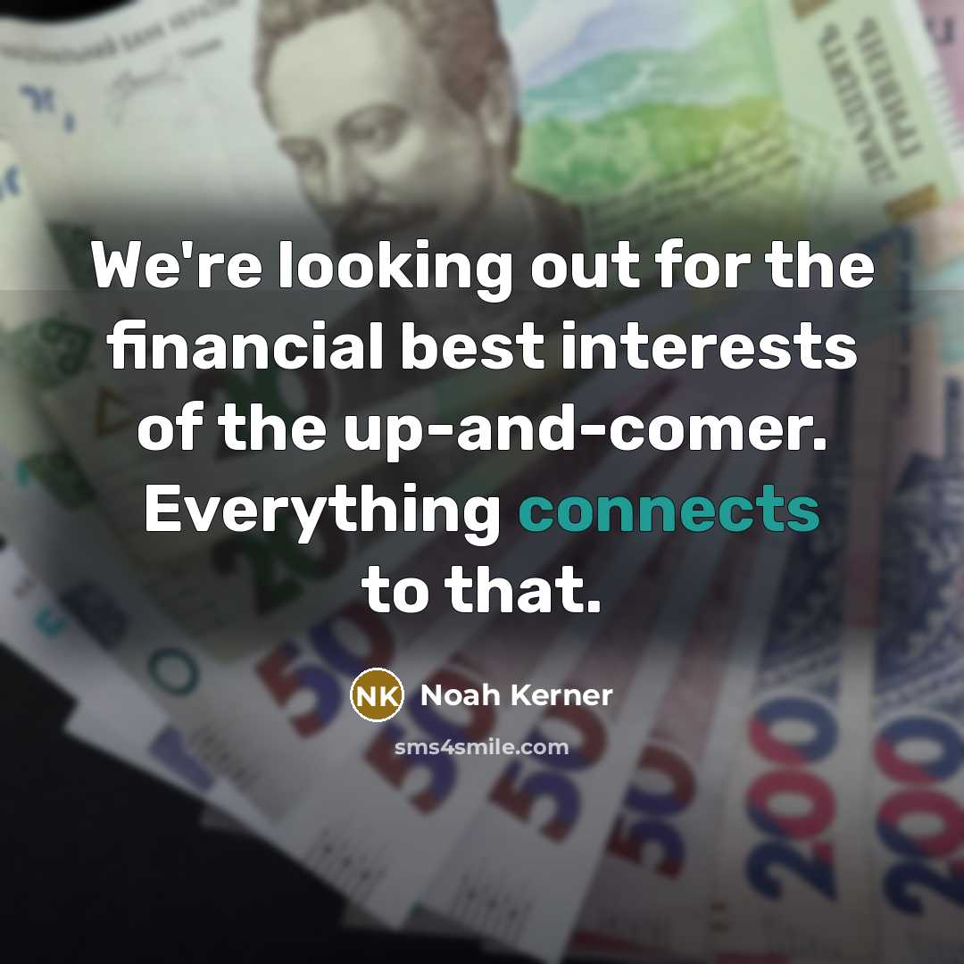 “We're looking out for the financial best interests of the up-and-comer. Everything connects to that.” quote by Noah Kerner