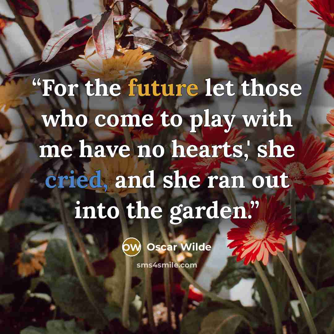 “For the future let those who come to play with me have no hearts,' she cried, and she ran out into the garden.” quote by Oscar Wilde