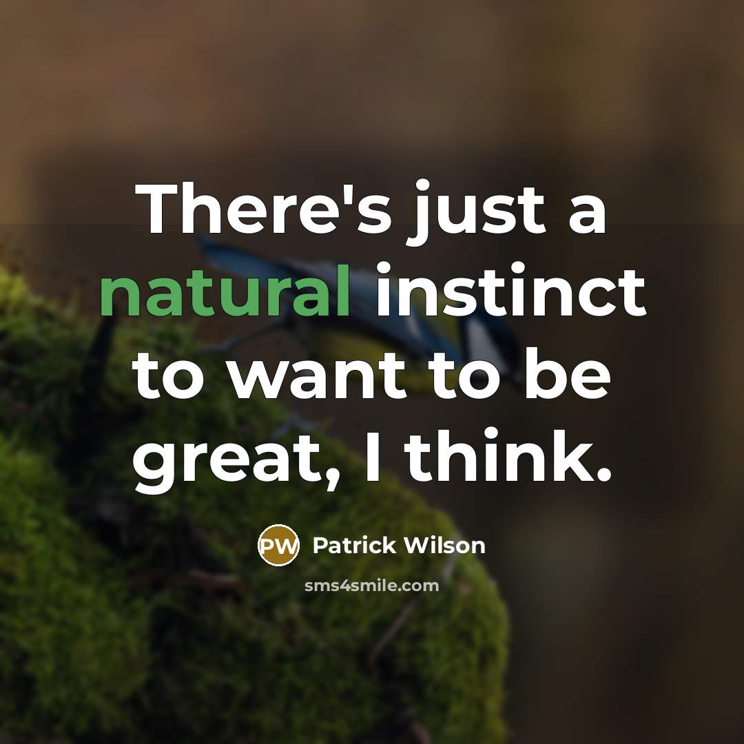 “There's just a natural instinct to want to be great,…” quote by Patrick Wilson