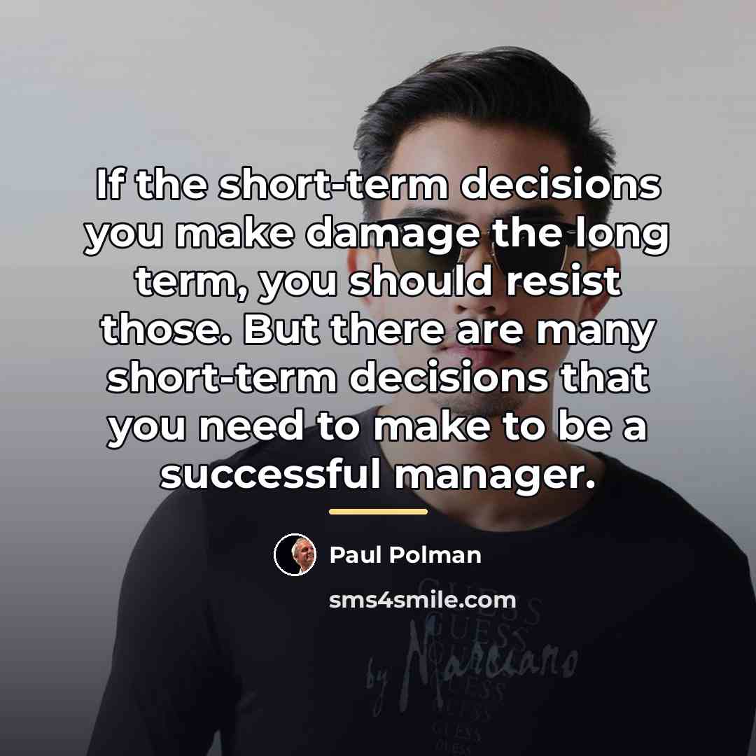 “If the short-term decisions you make damage the long term,…” quote by Paul Polman