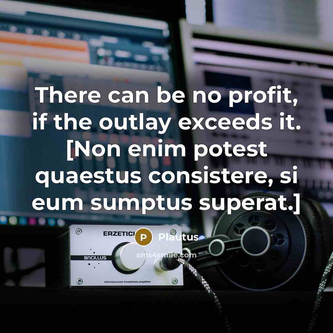 “There can be no profit, if the outlay exceeds it.…” quote by Plautus