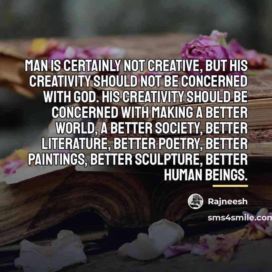 “Man is certainly not creative, but his creativity should not…” quote by Rajneesh