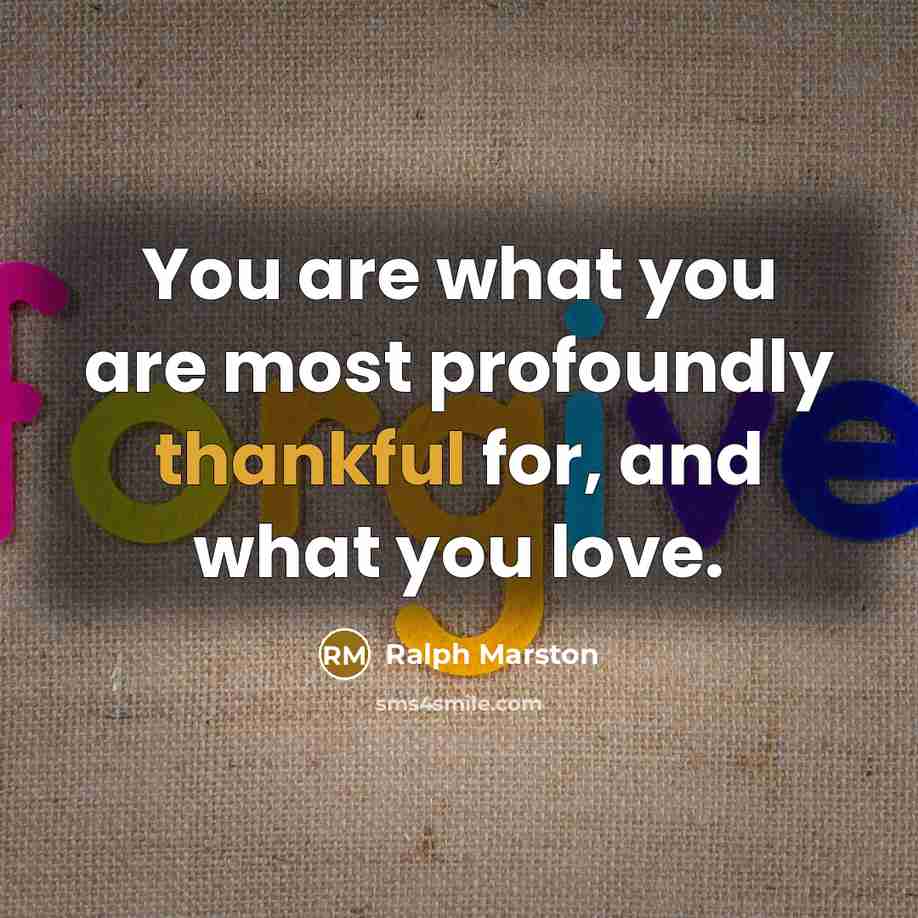 “You are what you are most profoundly thankful for, and…” quote by Ralph Marston