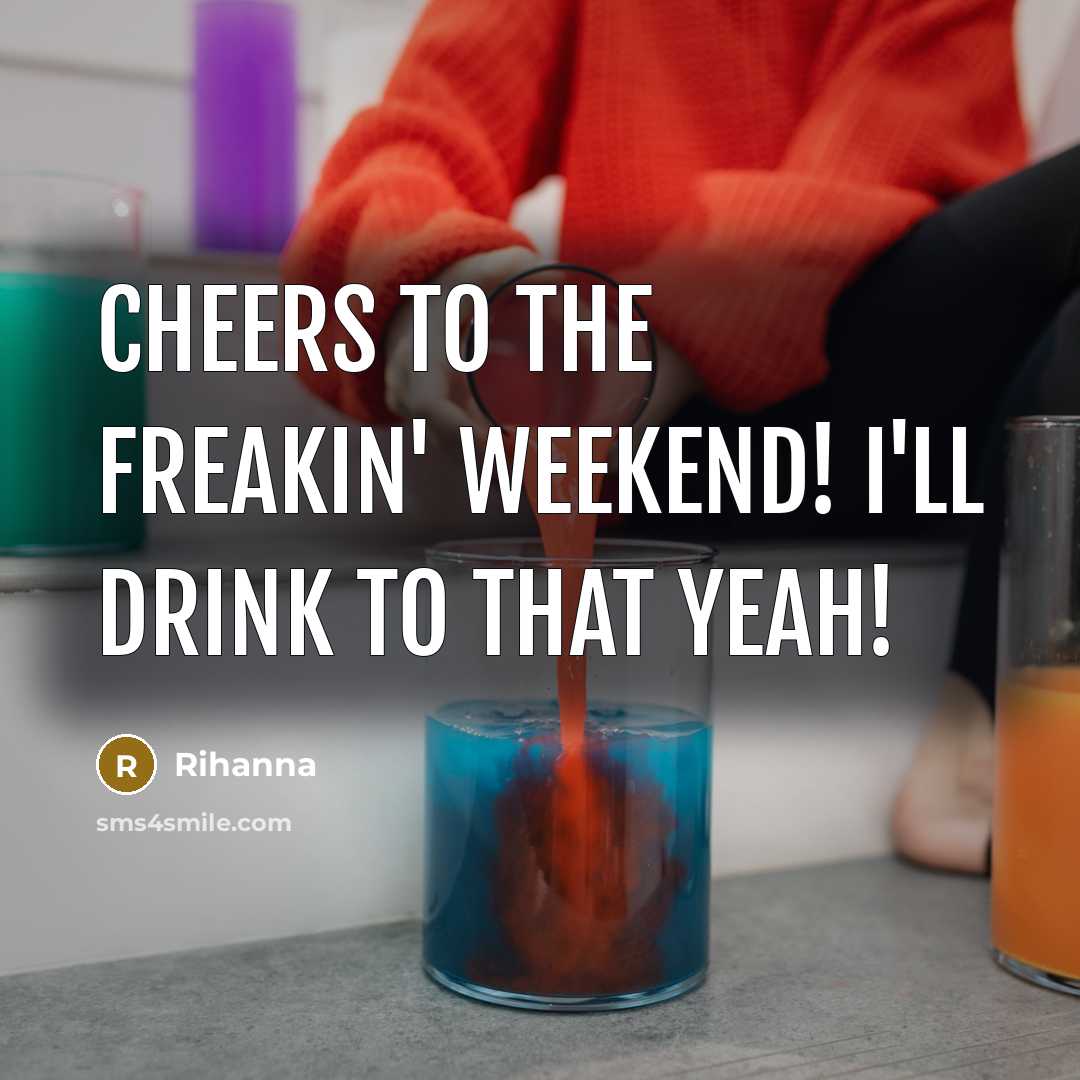 “Cheers to the freakin' weekend! I'll drink to that yeah!…” quote by Rihanna