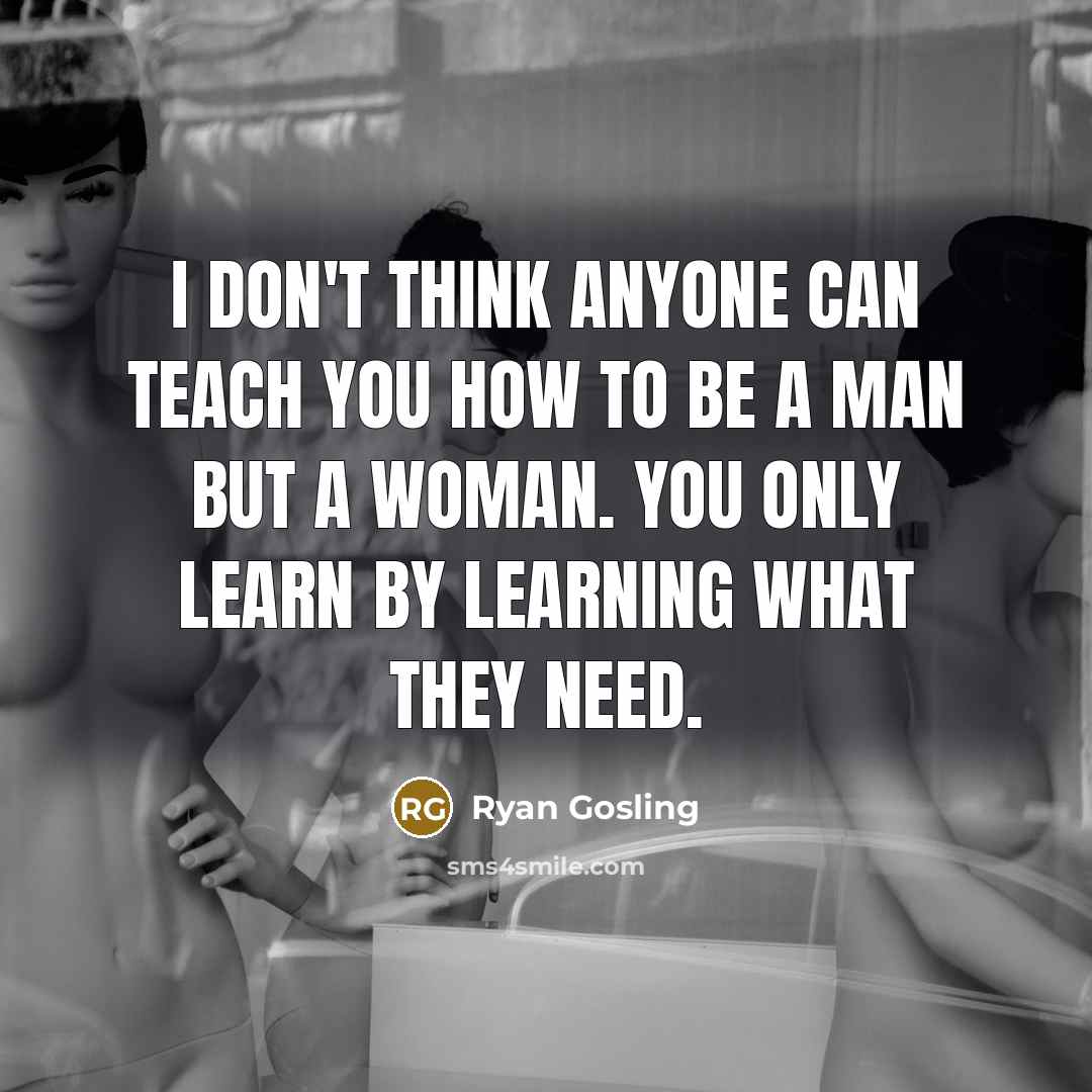 “I don't think anyone can teach you how to be…” quote by Ryan Gosling