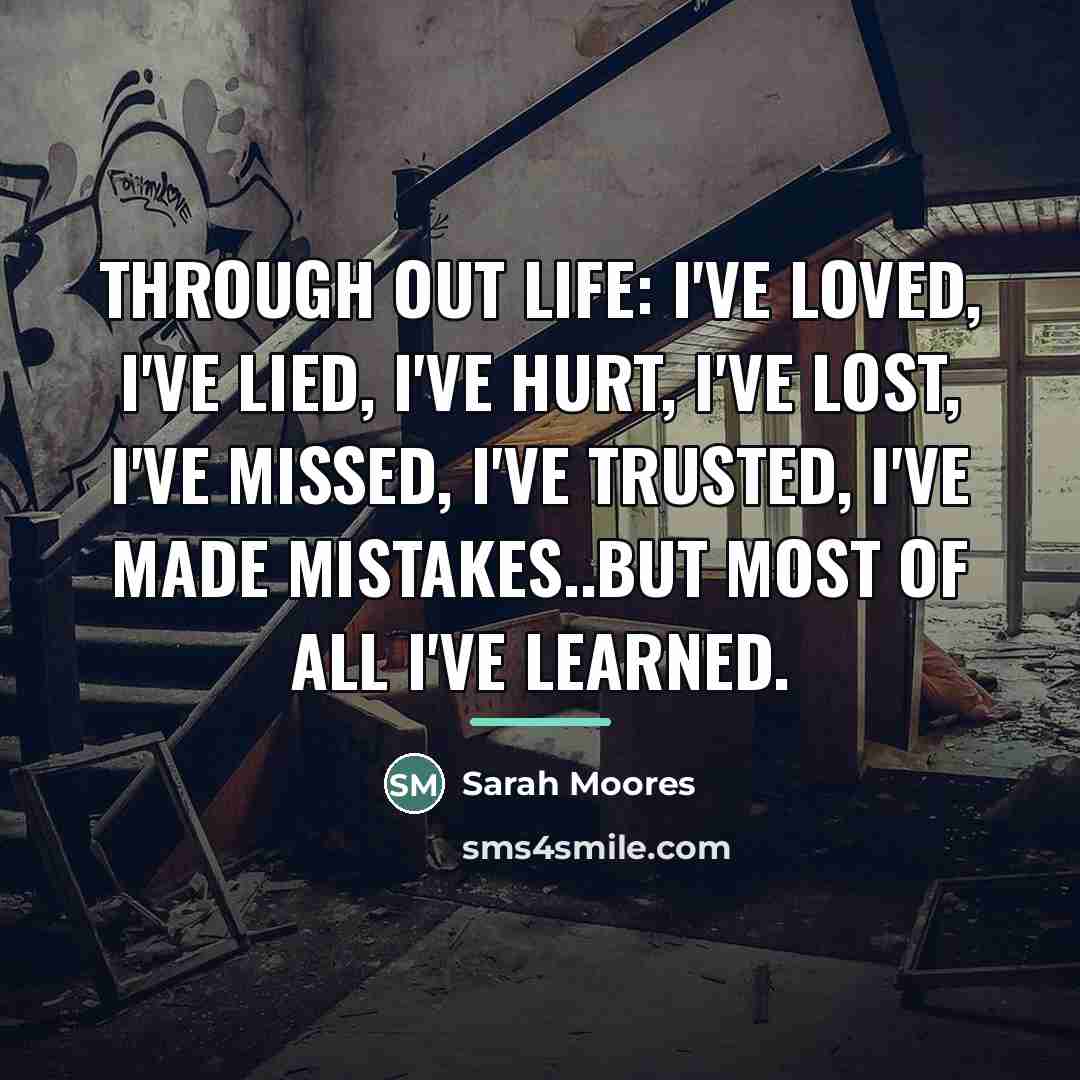 “Through out life: I've loved, I've lied, I've hurt, I've…” quote by Sarah Moores