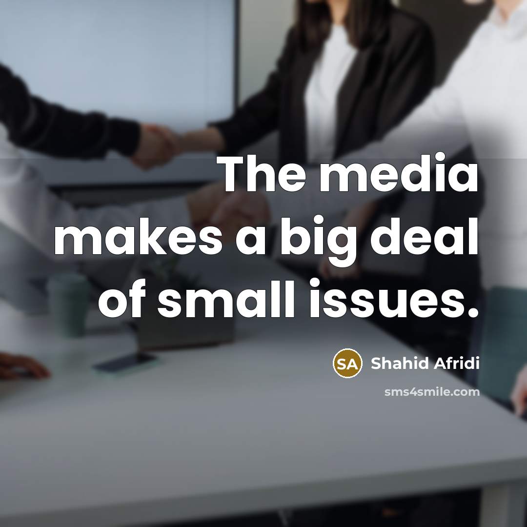 “The media makes a big deal of small issues.…” quote by Shahid Afridi