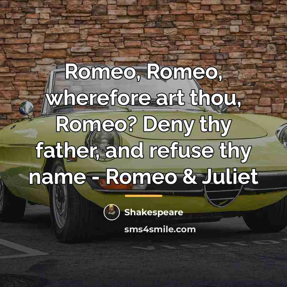 “Romeo, Romeo, wherefore art thou, Romeo? Deny thy father, and…” quote by Shakespeare