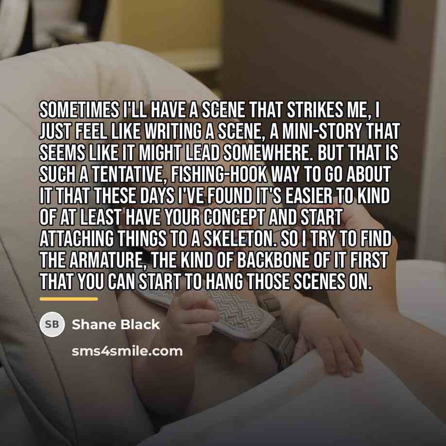 “Sometimes I'll have a scene that strikes me, I just…” quote by Shane Black