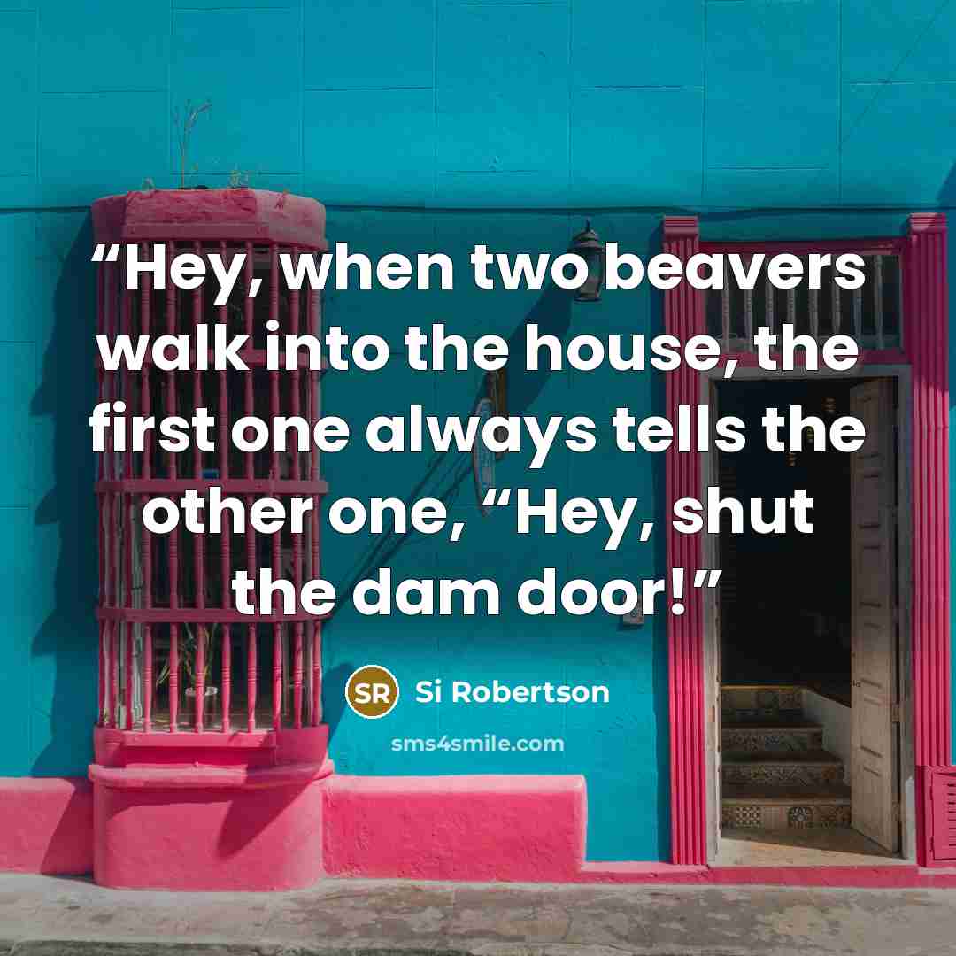 “Hey, when two beavers walk into the house, the first one always tells the other one, “Hey, shut the dam door!” quote by Si Robertson