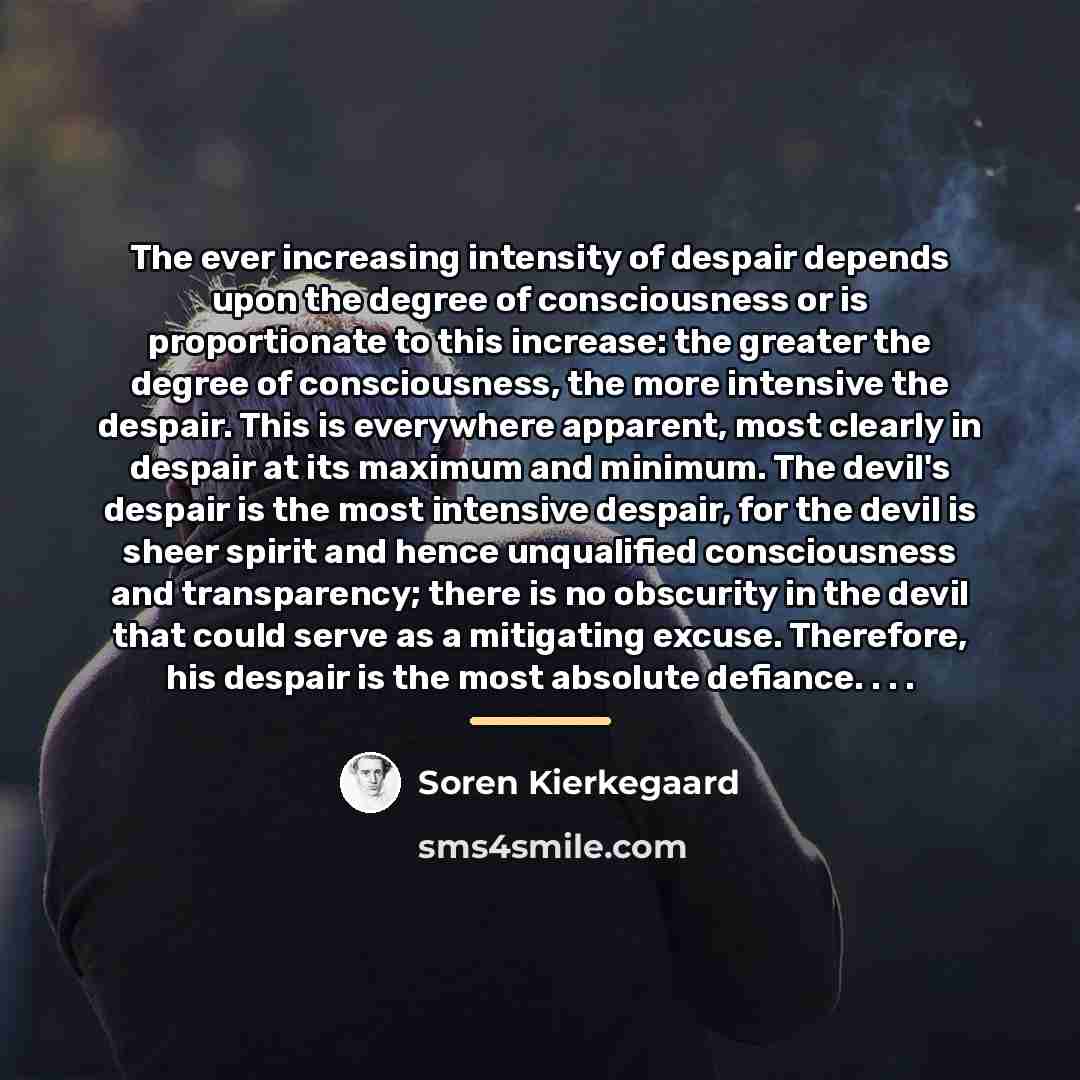 “The ever increasing intensity of despair depends upon the degree…” quote by Soren Kierkegaard
