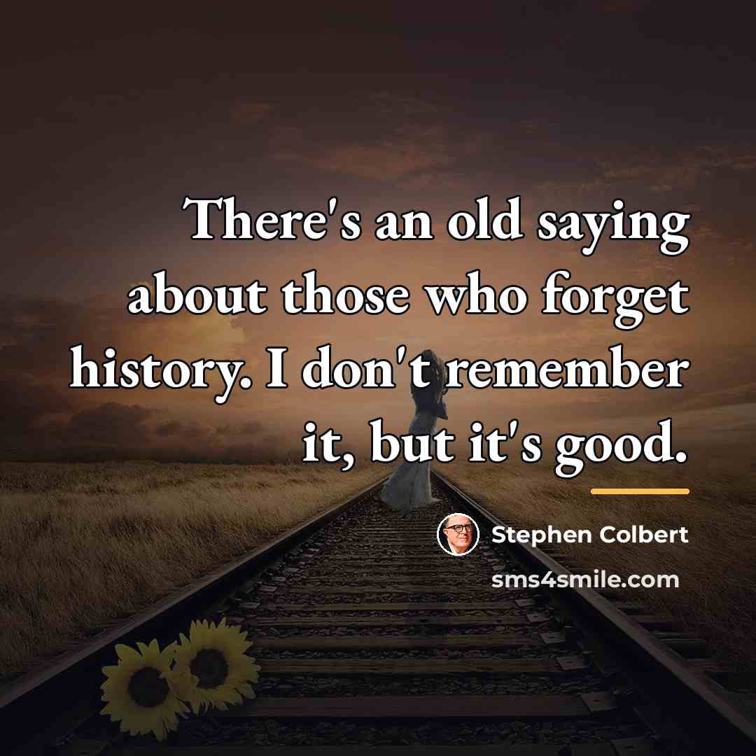 “There's an old saying about those who forget history. I…” quote by Stephen Colbert