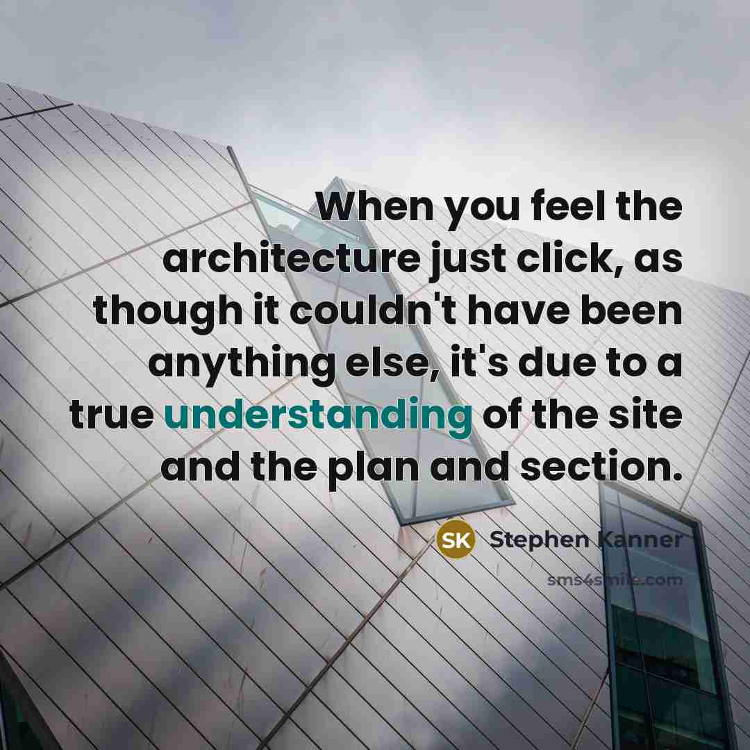 “When you feel the architecture just click, as though it couldn't have been anything else, it's due to a true understanding of the site and the plan and section.” quote by Stephen Kanner