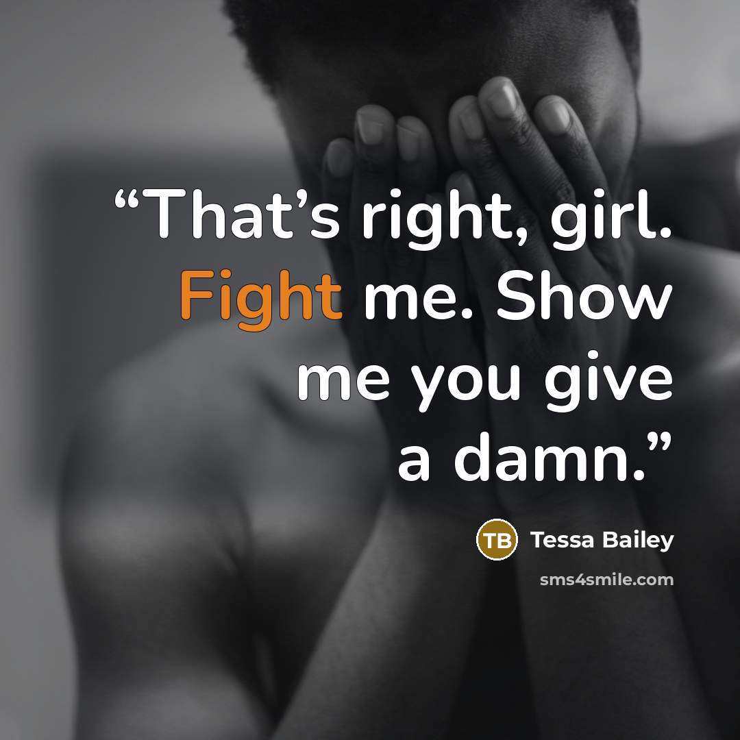 “That’s right, girl. Fight me. Show me you give a damn.” quote by Tessa Bailey