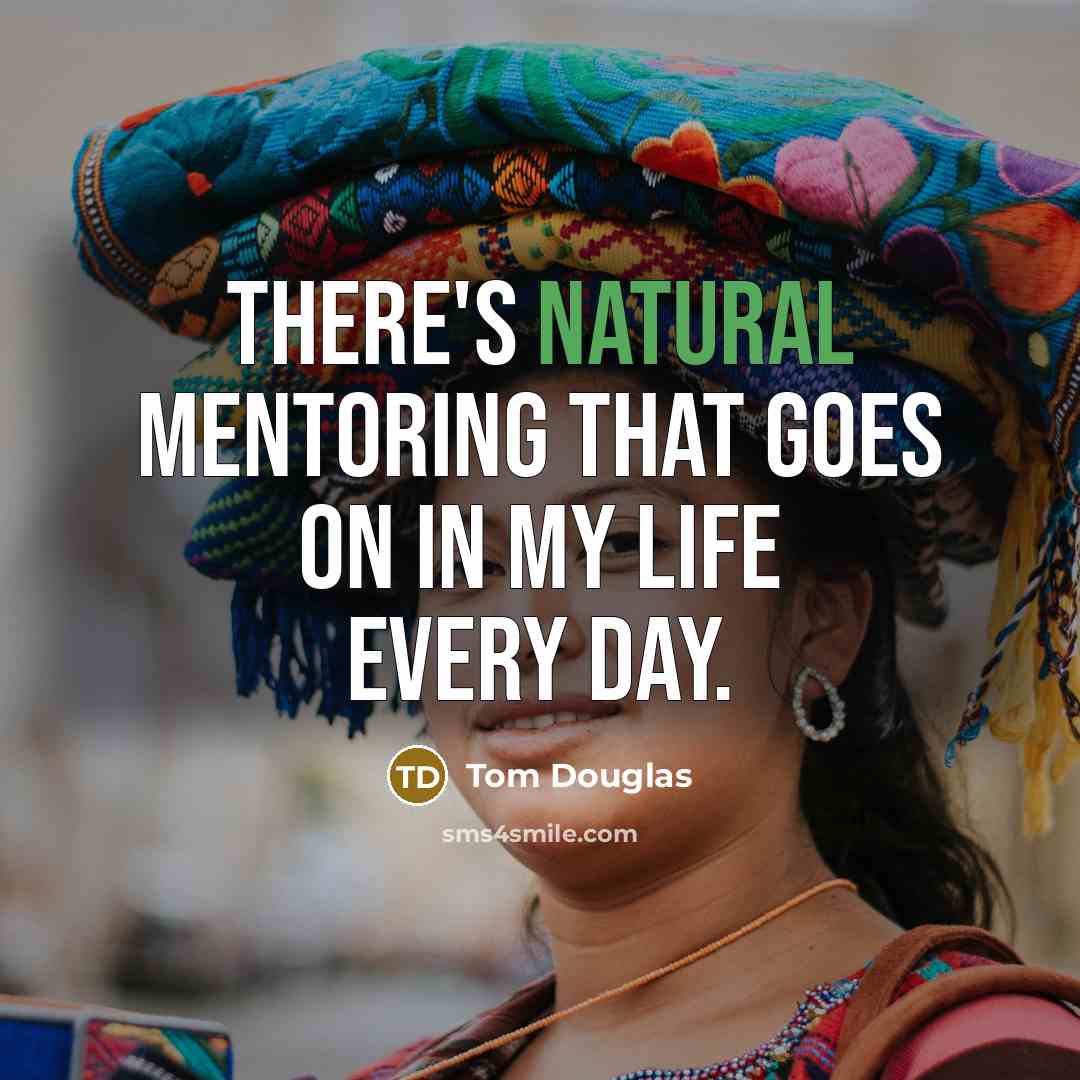 “There's natural mentoring that goes on in my life every…” quote by Tom Douglas