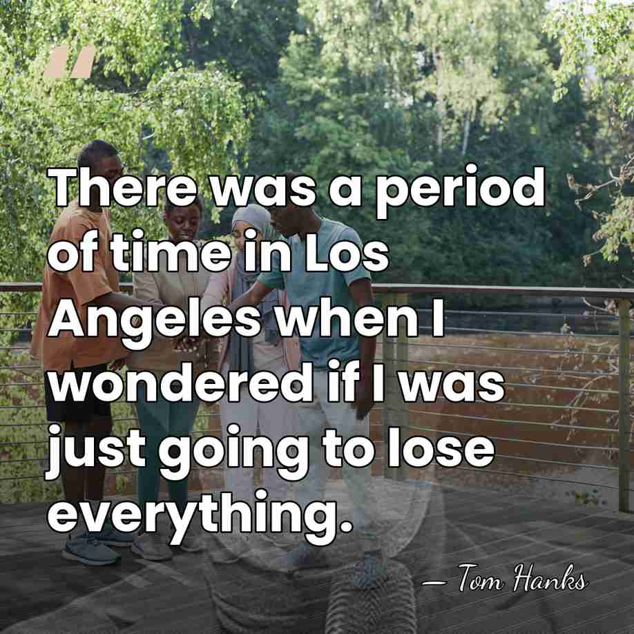 There was a period of time in Los Angeles when I wondered&hellip; - Tom Hanks