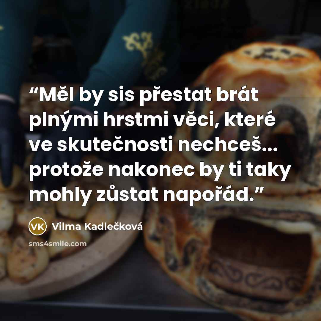 “Měl by sis přestat brát plnými hrstmi věci, které ve skutečnosti nechceš... protože nakonec by ti taky mohly zůstat napořád.” quote by Vilma Kadlečková