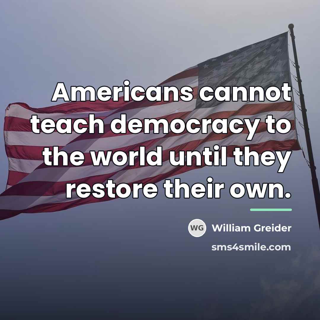 “Americans cannot teach democracy to the world until they restore…” quote by William Greider