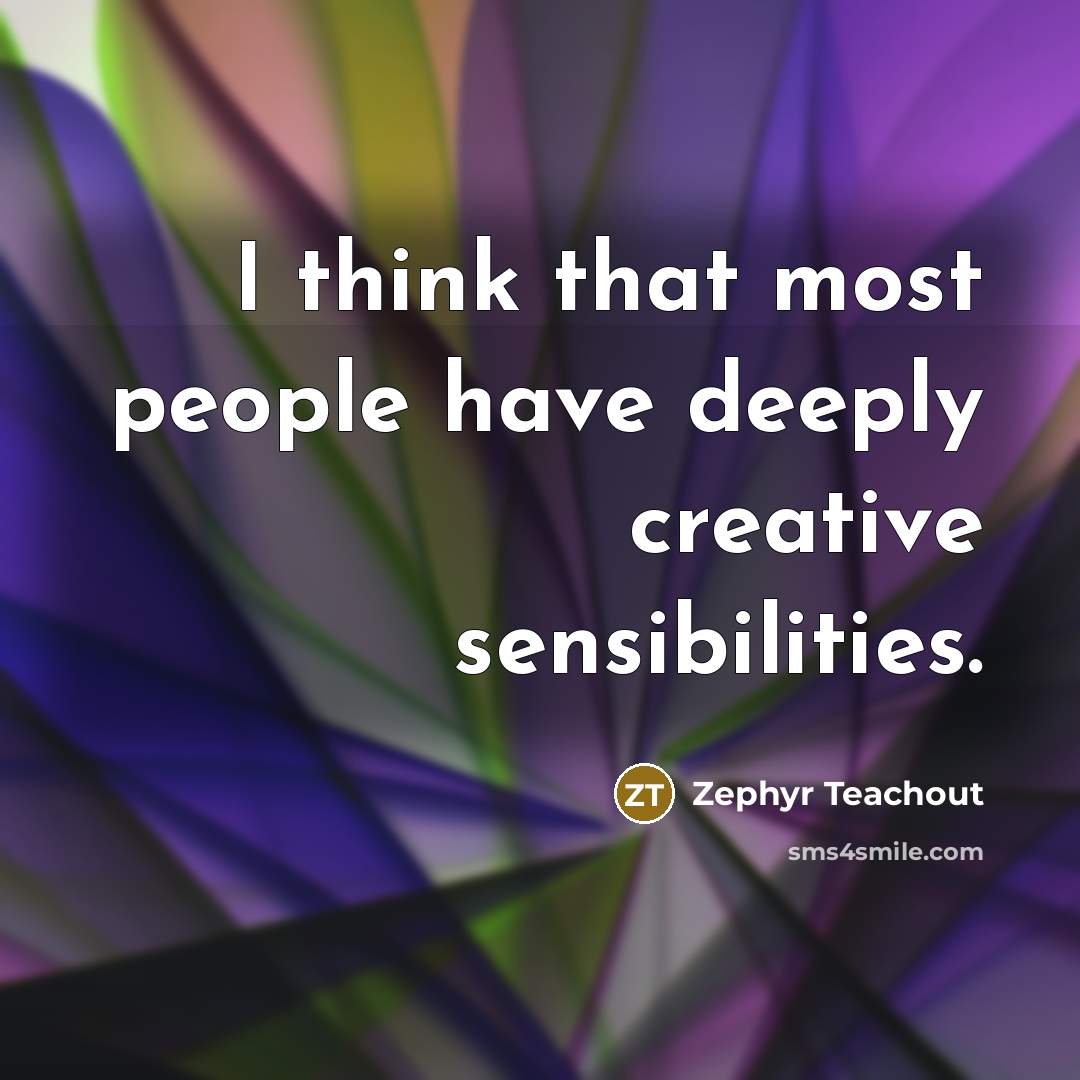 “I think that most people have deeply creative sensibilities.…” quote by Zephyr Teachout