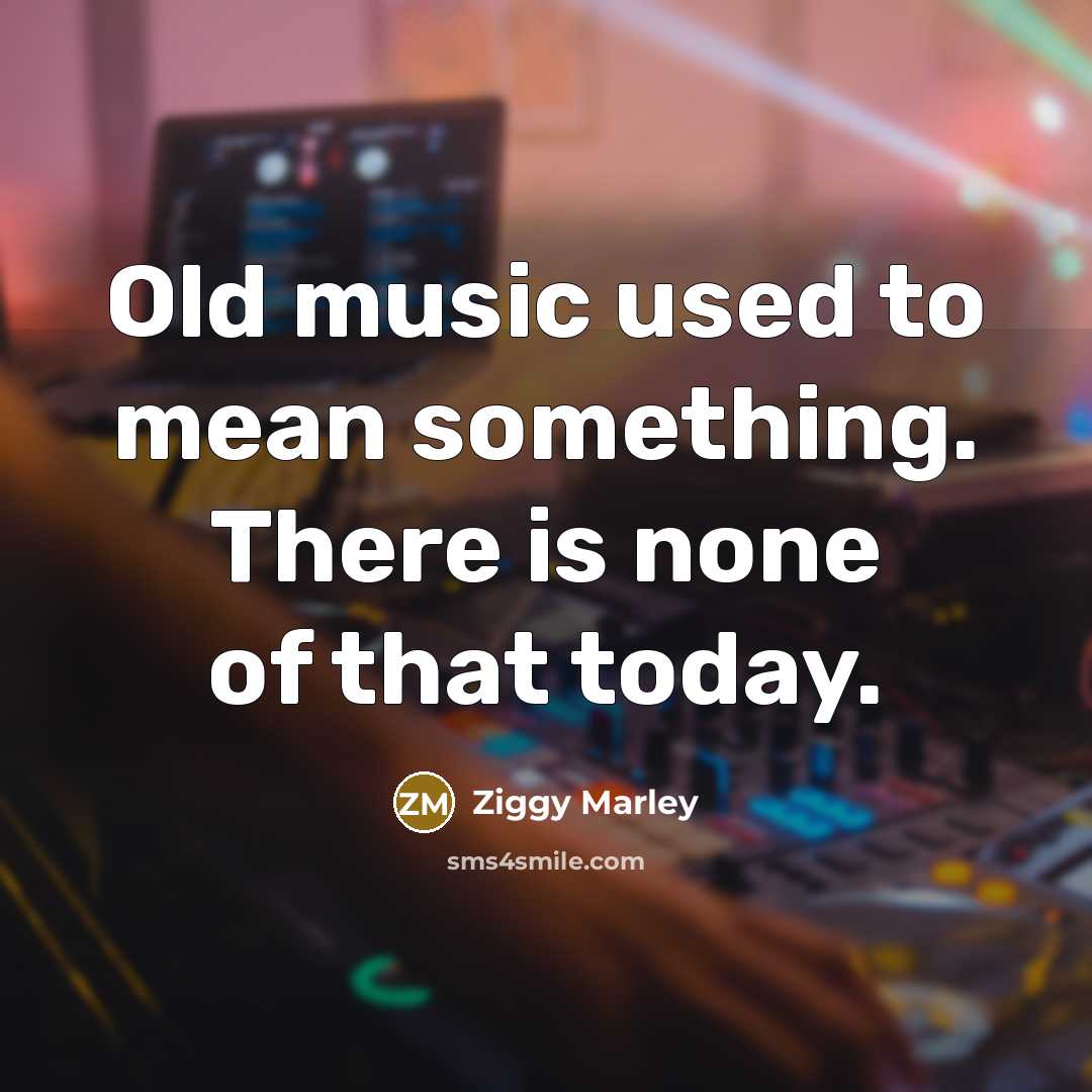 “Old music used to mean something. There is none of…” quote by Ziggy Marley