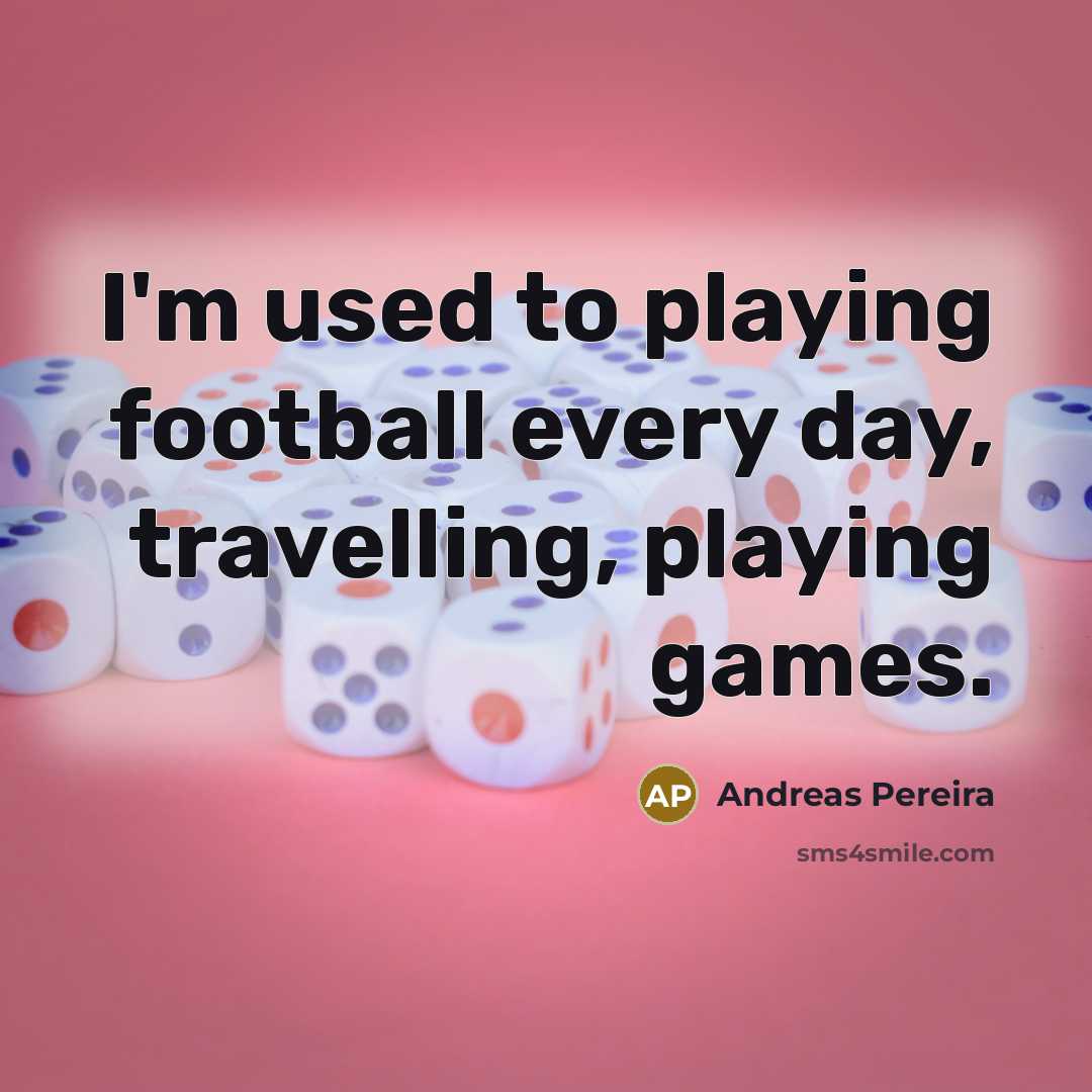 “I'm used to playing football every day, travelling, playing games.…” quote by Andreas Pereira