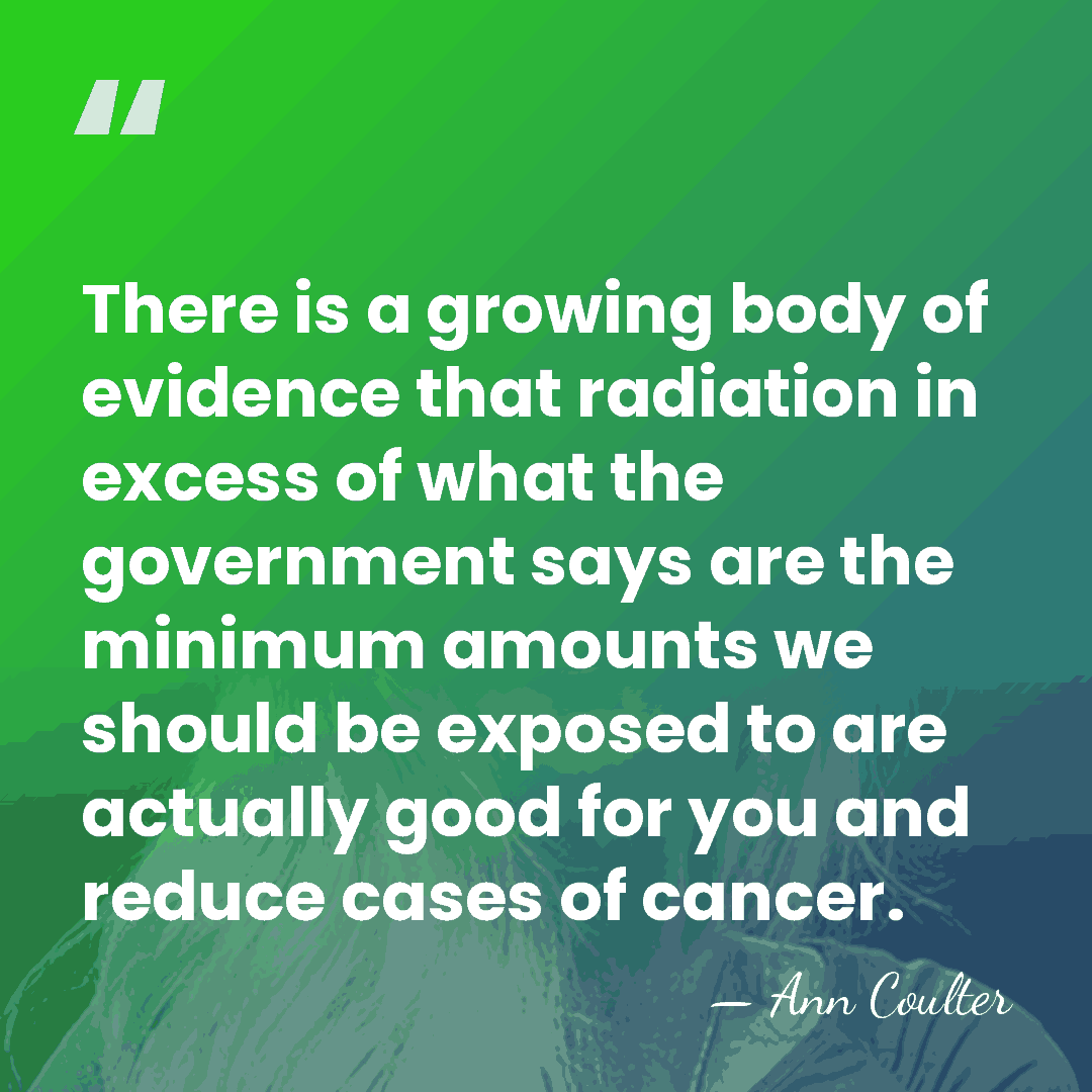 There is a growing body of evidence that radiation in excess of&hellip; - Ann Coulter