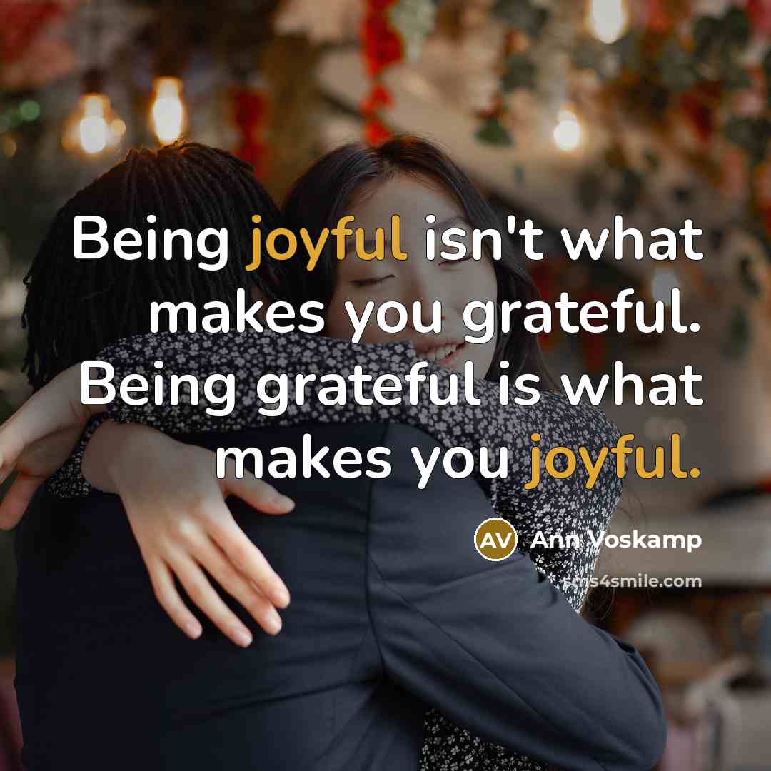 “Being joyful isn't what makes you grateful. Being grateful is…” quote by Ann Voskamp