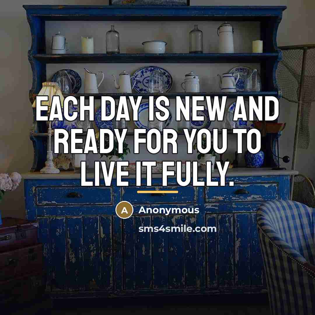 “Each day is new and ready for you to live…” quote by Anonymous