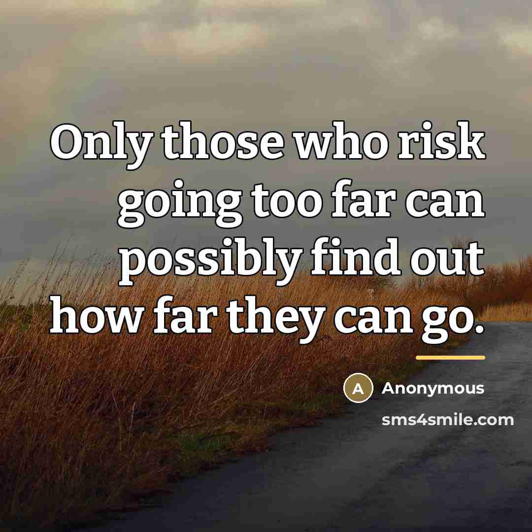 “Only those who risk going too far can possibly find…” quote by Anonymous