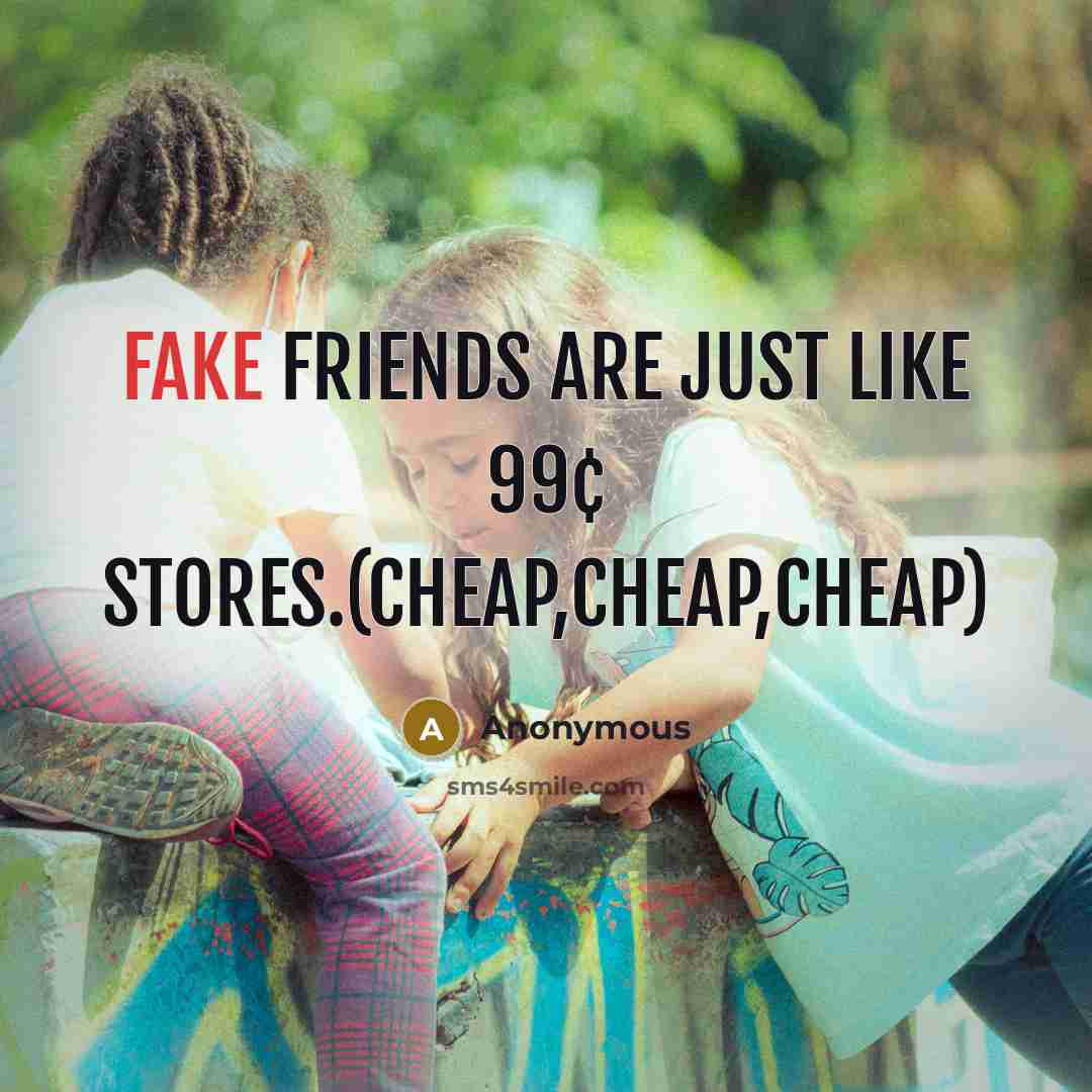 “Fake friends are just like 99¢ stores.(Cheap,Cheap,Cheap)…” quote by Anonymous