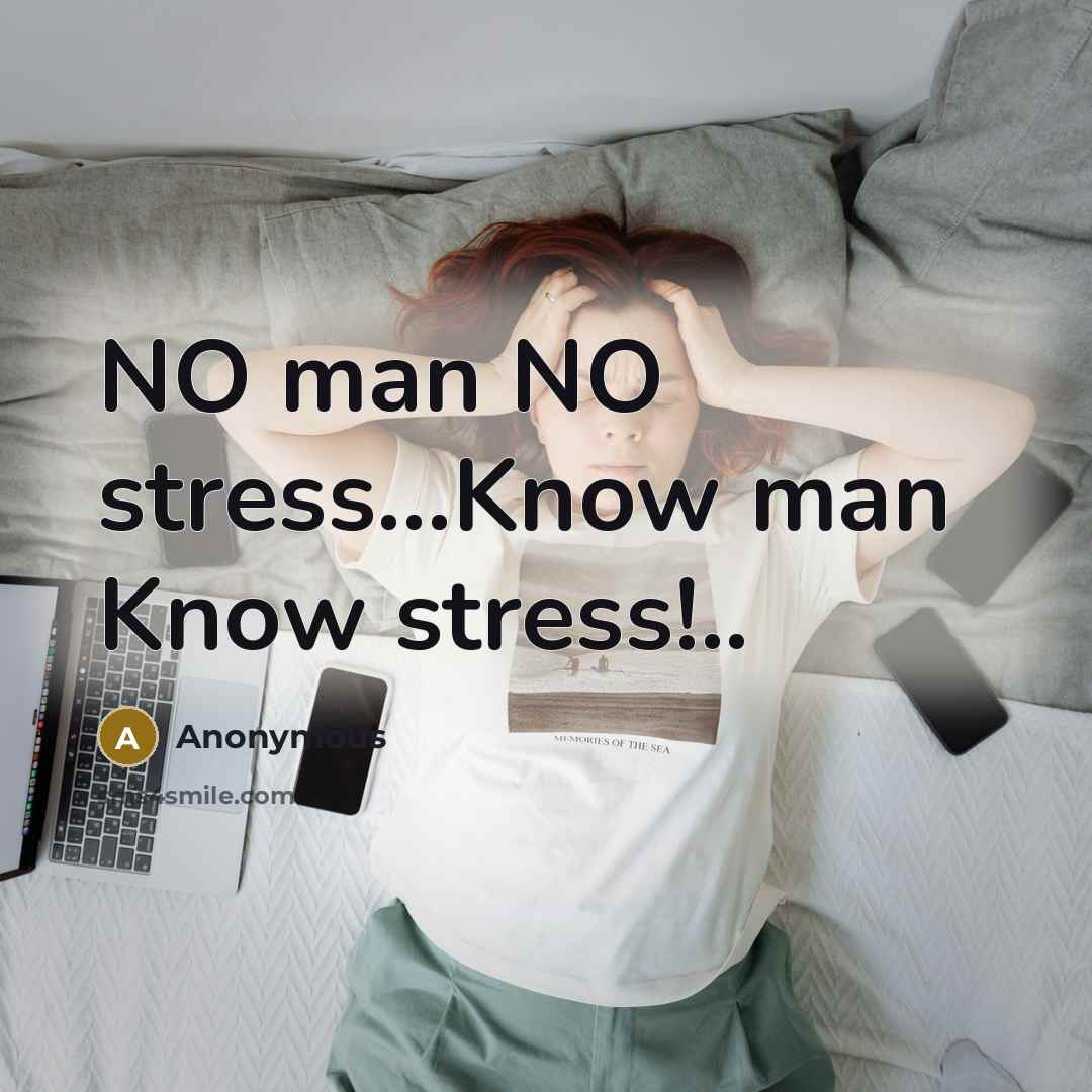 “NO man NO stress...Know man Know stress!..…” quote by Anonymous