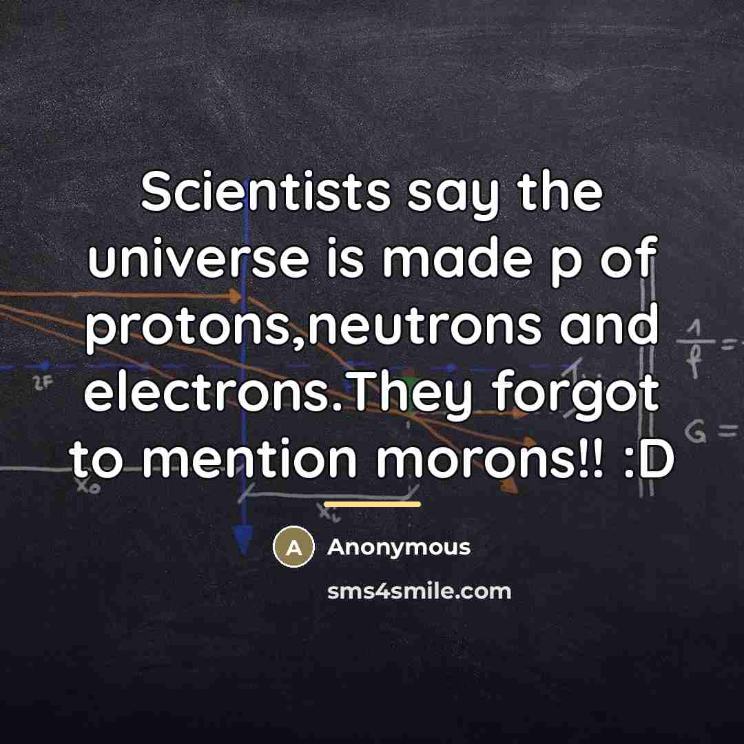 “Scientists say the universe is made p of protons,neutrons and…” quote by Anonymous
