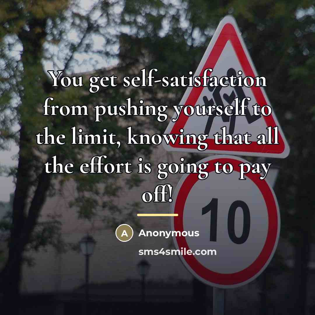 “You get self-satisfaction from pushing yourself to the limit, knowing…” quote by Anonymous