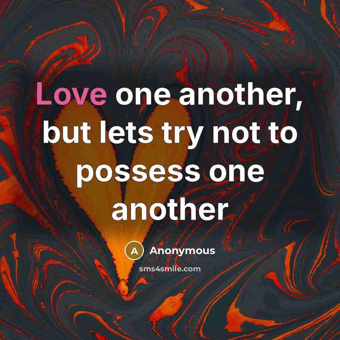“Love one another, but lets try not to possess one another” quote by Anonymous