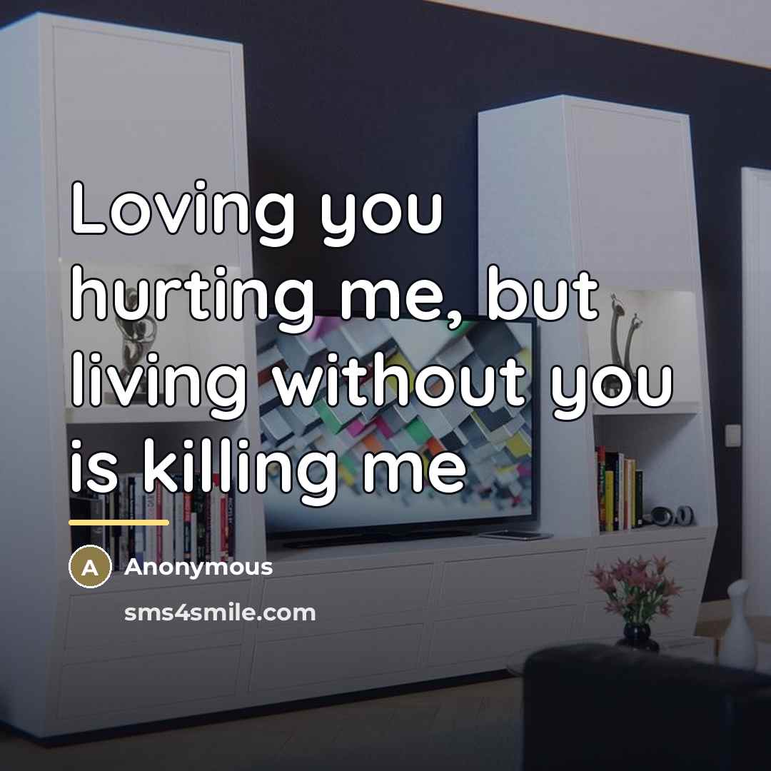 “Loving you hurting me, but living without you is killing…” quote by Anonymous