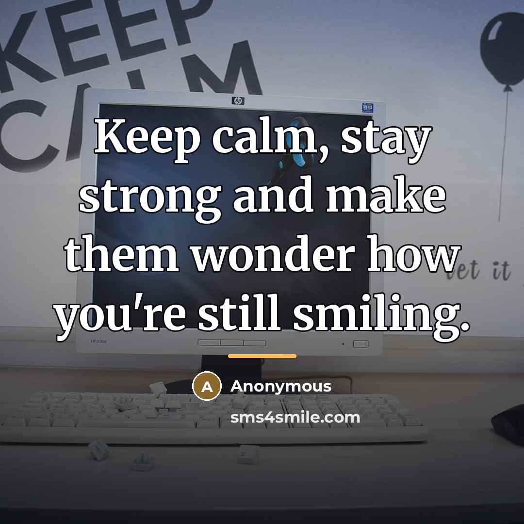 “Keep calm, stay strong and make them wonder how you're…” quote by Anonymous