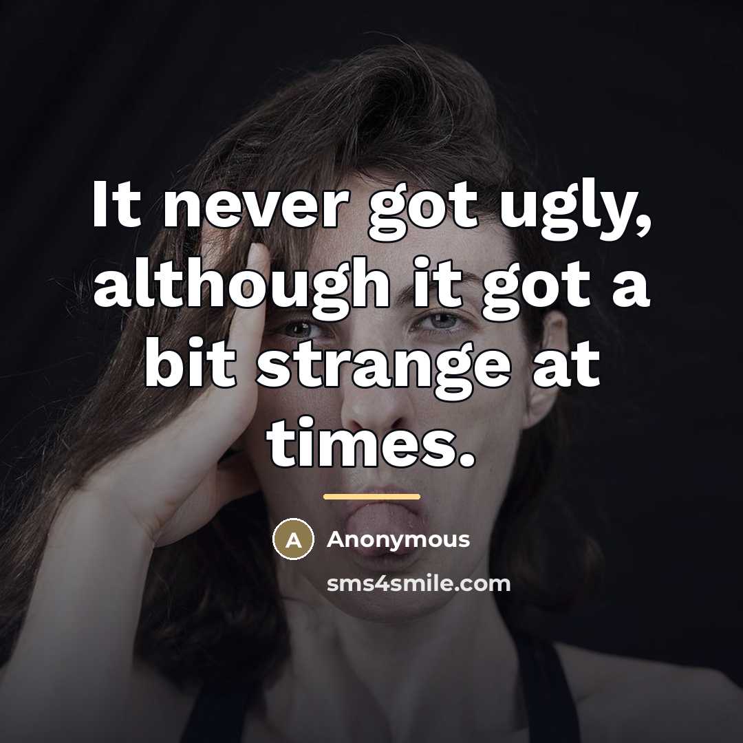 “It never got ugly, although it got a bit strange…” quote by Anonymous